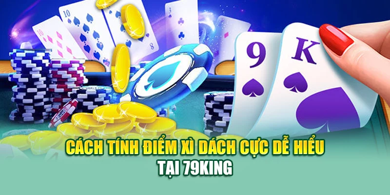 Cách tính điểm xì dách cực dễ hiểu tại 79King