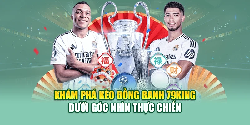 Khám phá kèo đồng banh 79King dưới góc nhìn thực chiến