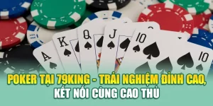 Poker Tại 79King - Trải Nghiệm Đỉnh Cao, Kết Nối Cùng Cao Thủ