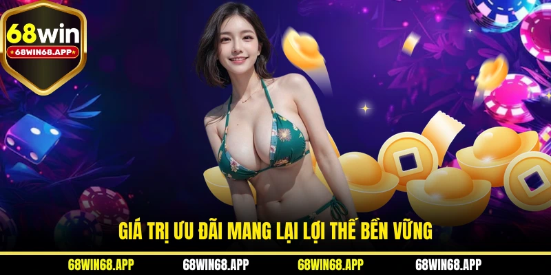 Giá trị ưu đãi mang lại lợi thế bền vững